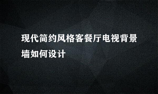 现代简约风格客餐厅电视背景墙如何设计