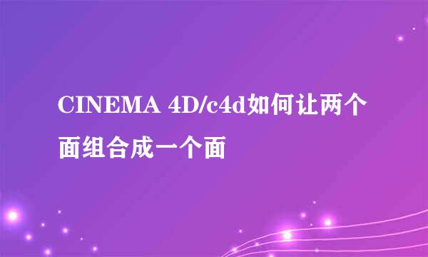 CINEMA 4D/c4d如何让两个面组合成一个面