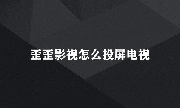 歪歪影视怎么投屏电视
