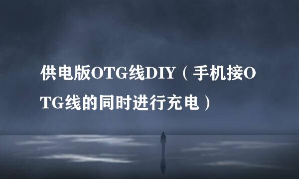 供电版OTG线DIY（手机接OTG线的同时进行充电）
