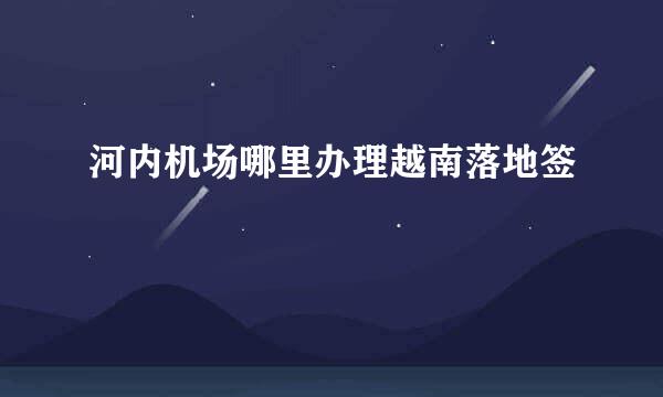 河内机场哪里办理越南落地签