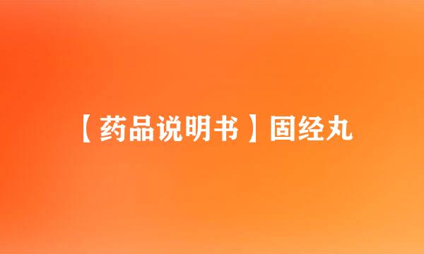 【药品说明书】固经丸