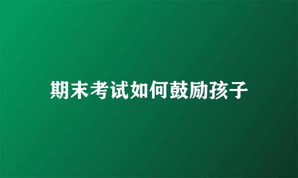 期末考试如何鼓励孩子