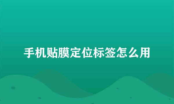 手机贴膜定位标签怎么用