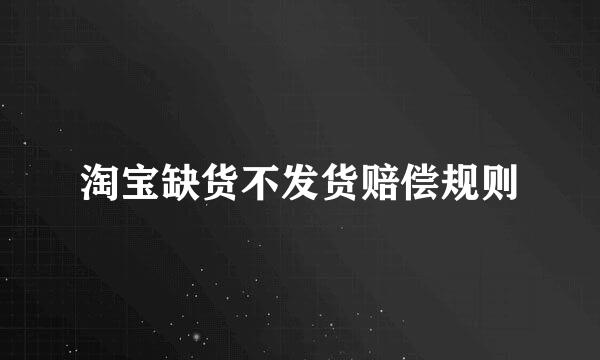 淘宝缺货不发货赔偿规则