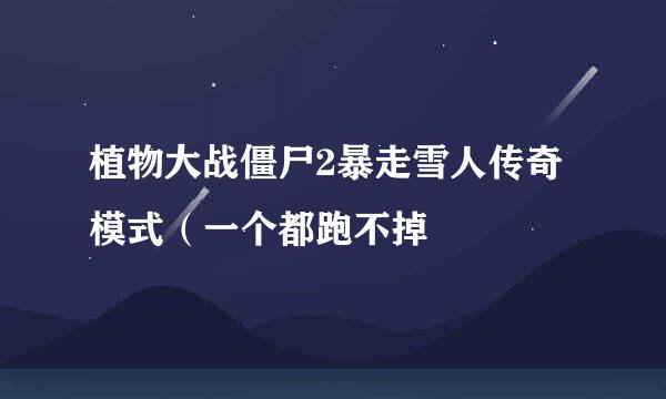 植物大战僵尸2暴走雪人传奇模式（一个都跑不掉