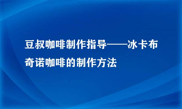 豆叔咖啡制作指导——冰卡布奇诺咖啡的制作方法