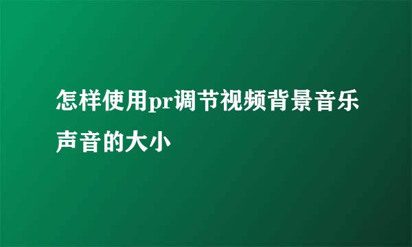 怎样使用pr调节视频背景音乐声音的大小