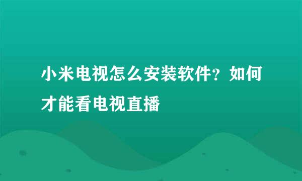 小米电视怎么安装软件？如何才能看电视直播