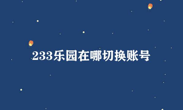 233乐园在哪切换账号