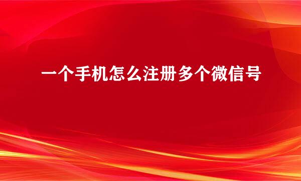 一个手机怎么注册多个微信号