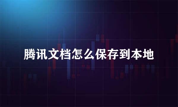 腾讯文档怎么保存到本地