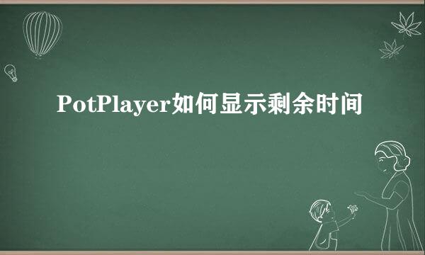 PotPlayer如何显示剩余时间