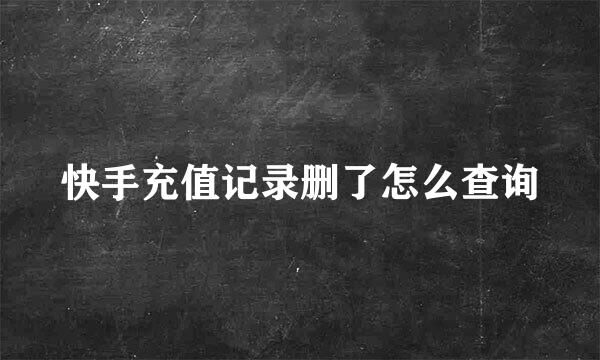 快手充值记录删了怎么查询