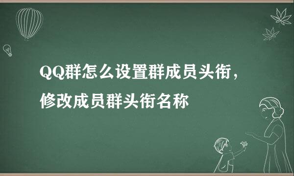 QQ群怎么设置群成员头衔，修改成员群头衔名称