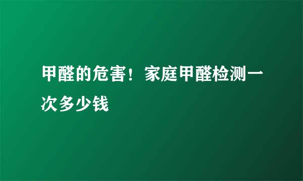 甲醛的危害！家庭甲醛检测一次多少钱