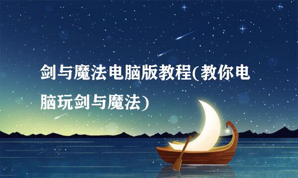 剑与魔法电脑版教程(教你电脑玩剑与魔法)