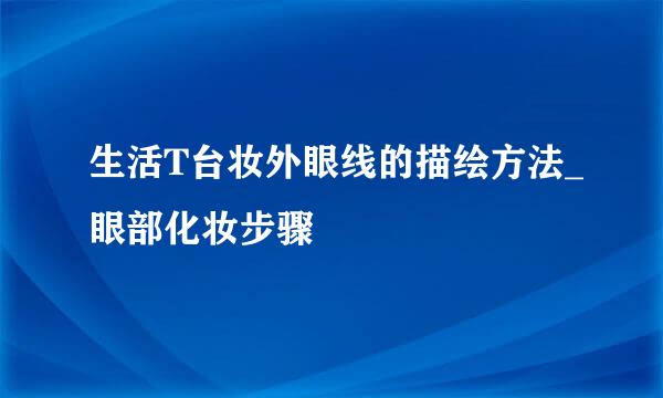 生活T台妆外眼线的描绘方法_眼部化妆步骤