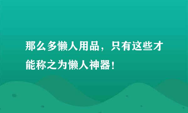 那么多懒人用品，只有这些才能称之为懒人神器！