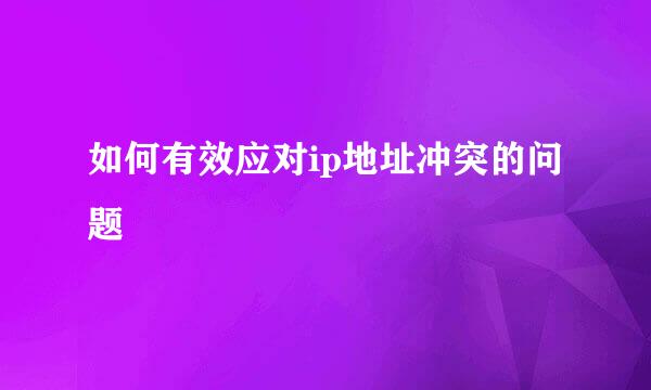 如何有效应对ip地址冲突的问题