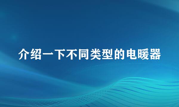 介绍一下不同类型的电暖器