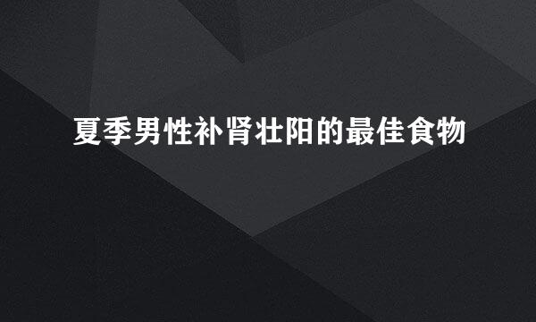 夏季男性补肾壮阳的最佳食物