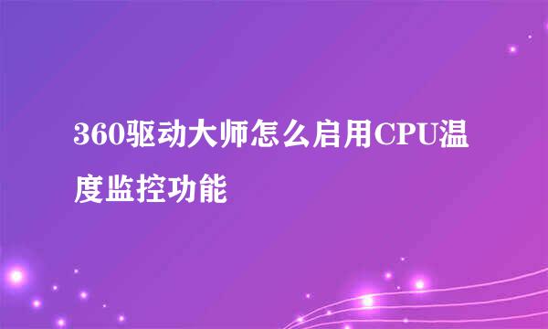 360驱动大师怎么启用CPU温度监控功能