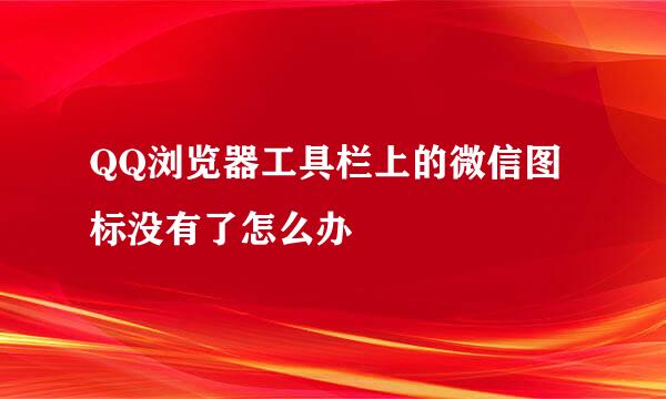 QQ浏览器工具栏上的微信图标没有了怎么办