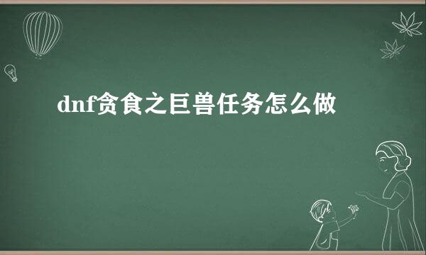 dnf贪食之巨兽任务怎么做