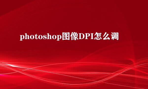 photoshop图像DPI怎么调