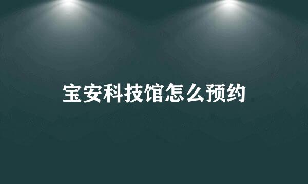 宝安科技馆怎么预约