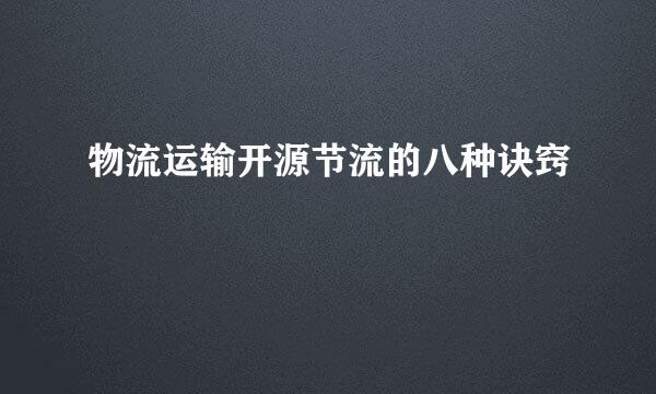 物流运输开源节流的八种诀窍