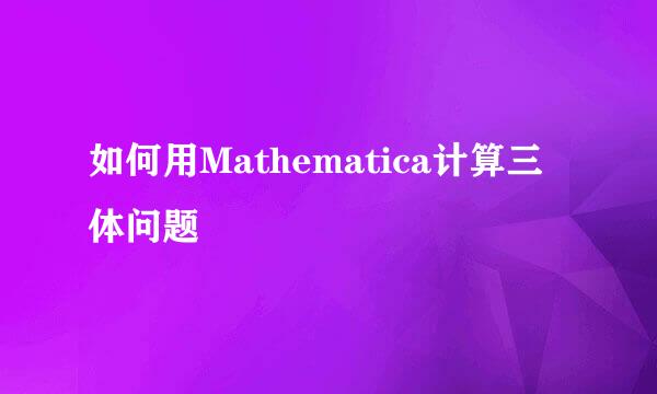如何用Mathematica计算三体问题
