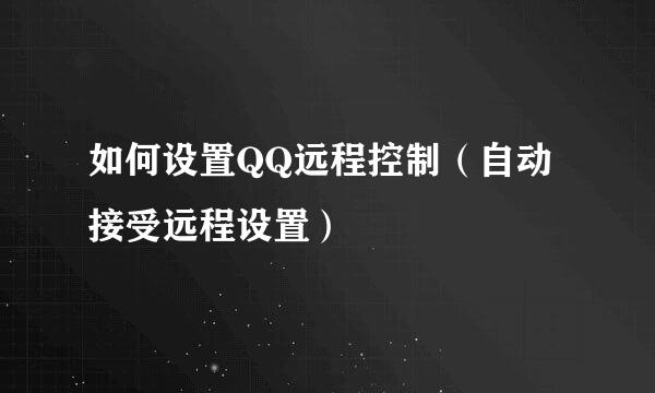 如何设置QQ远程控制（自动接受远程设置）