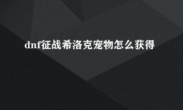 dnf征战希洛克宠物怎么获得