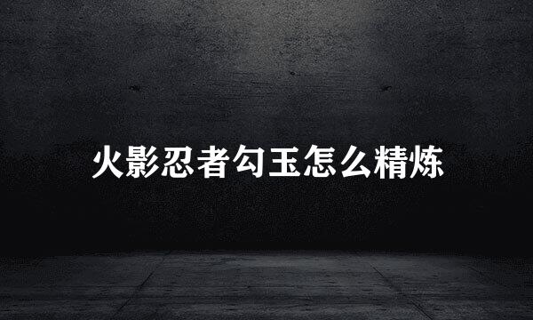 火影忍者勾玉怎么精炼