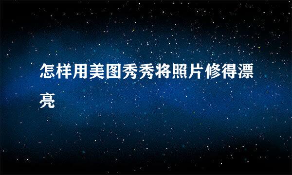 怎样用美图秀秀将照片修得漂亮