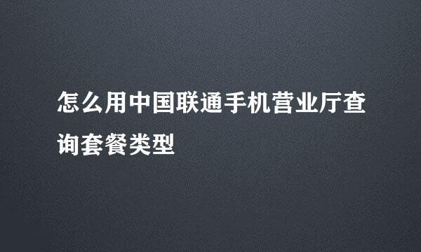 怎么用中国联通手机营业厅查询套餐类型