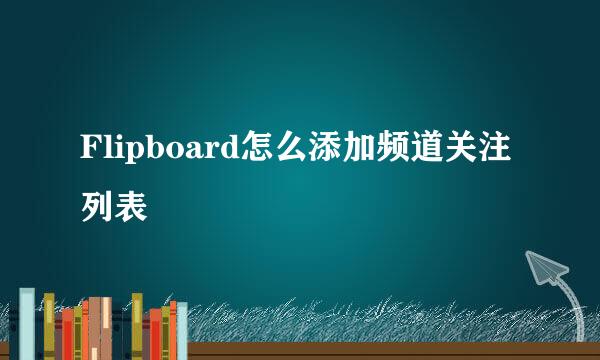 Flipboard怎么添加频道关注列表