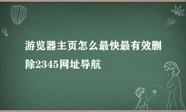 游览器主页怎么最快最有效删除2345网址导航
