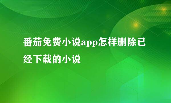 番茄免费小说app怎样删除已经下载的小说
