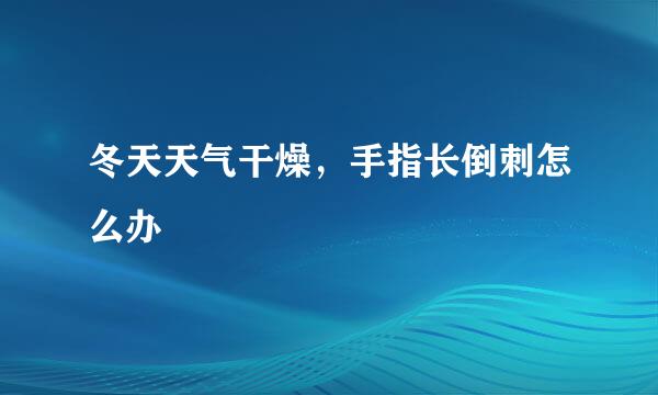冬天天气干燥，手指长倒刺怎么办