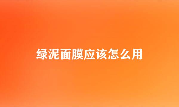 绿泥面膜应该怎么用