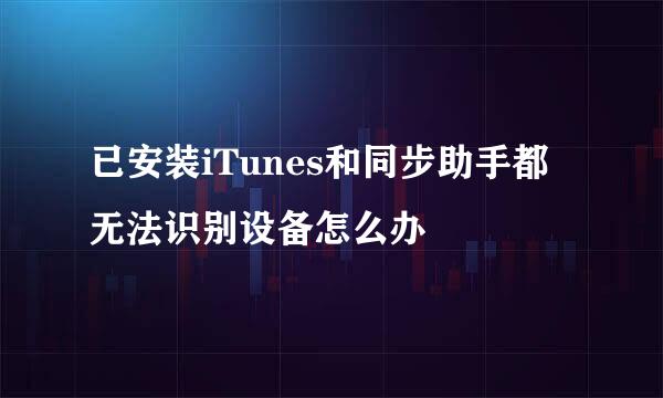 已安装iTunes和同步助手都无法识别设备怎么办