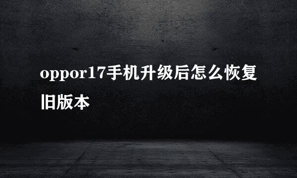 oppor17手机升级后怎么恢复旧版本