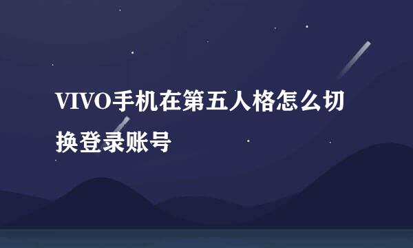 VIVO手机在第五人格怎么切换登录账号