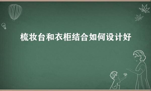 梳妆台和衣柜结合如何设计好