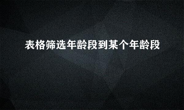 表格筛选年龄段到某个年龄段