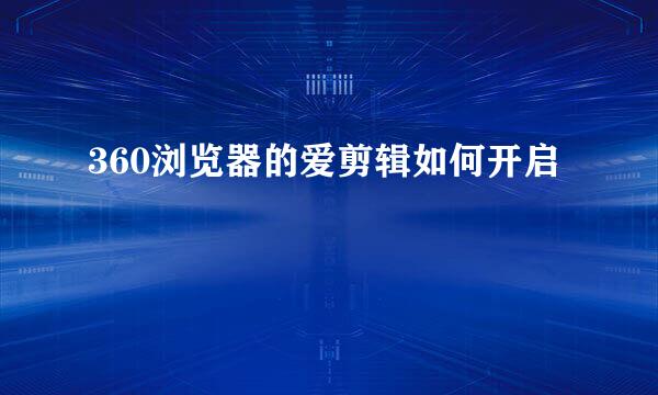 360浏览器的爱剪辑如何开启