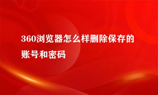 360浏览器怎么样删除保存的账号和密码
